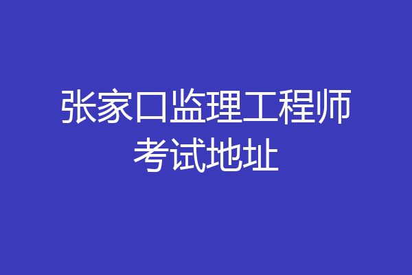 张家口监理工程师考试地址