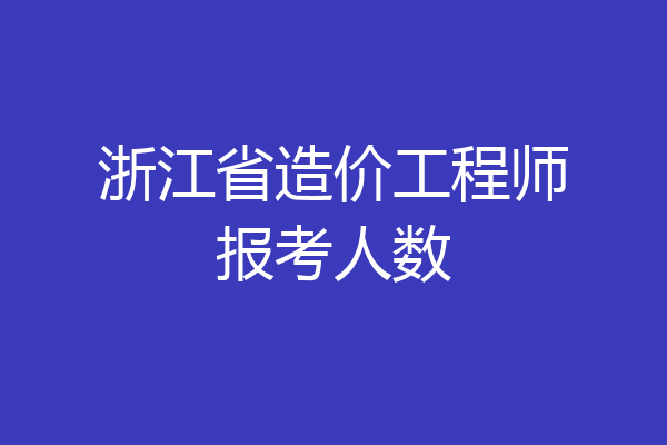浙江省造价工程师报考人数