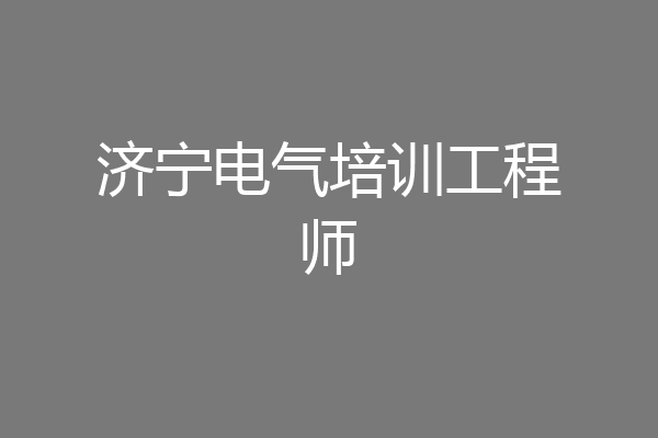 济宁电气培训工程师