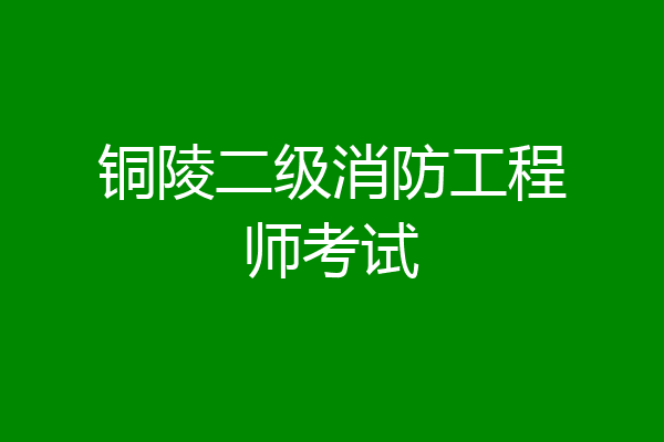 铜陵二级消防工程师考试