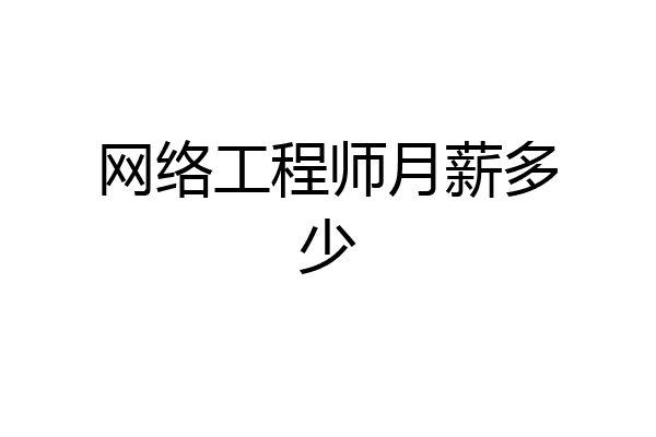 网络工程师月薪多少