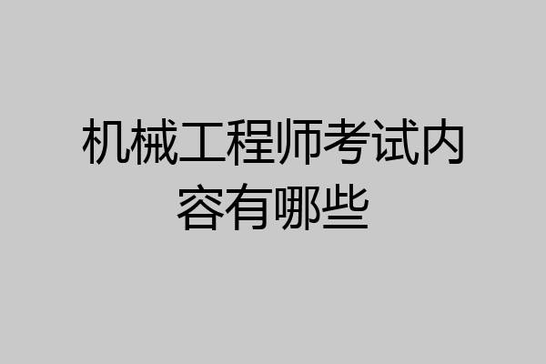 机械工程师考试内容有哪些