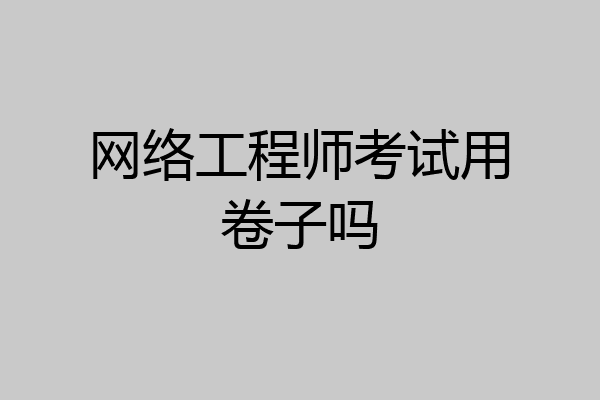 网络工程师考试用卷子吗