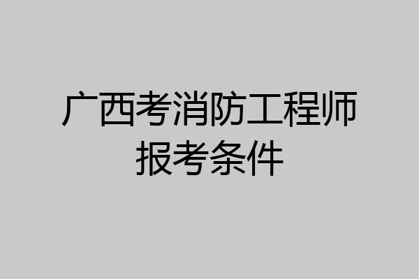 广西考消防工程师报考条件