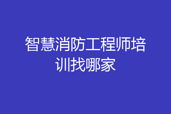 智慧消防工程师培训找哪家