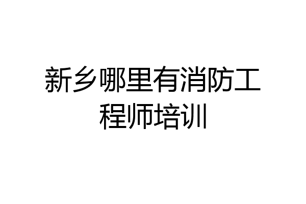 新乡哪里有消防工程师培训