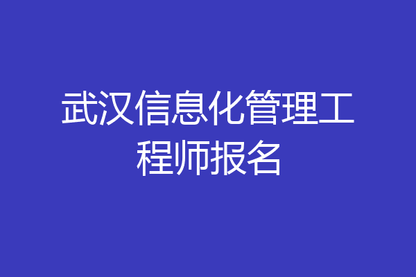 武汉信息化管理工程师报名
