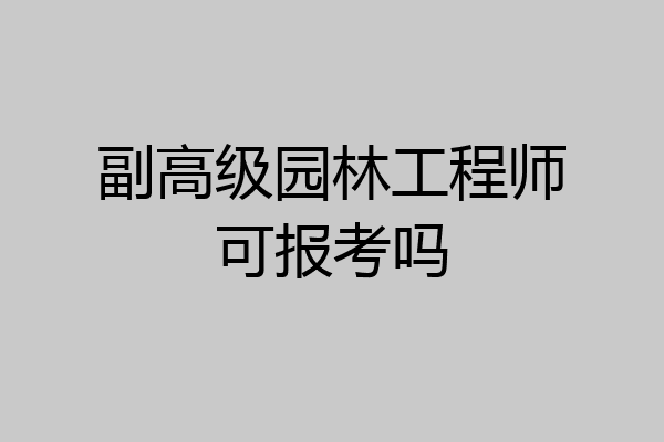 副高级园林工程师可报考吗