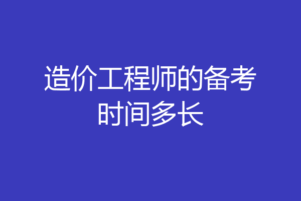 造价工程师的备考时间多长