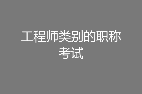 工程师类别的职称考试