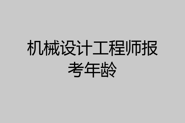 机械设计工程师报考年龄