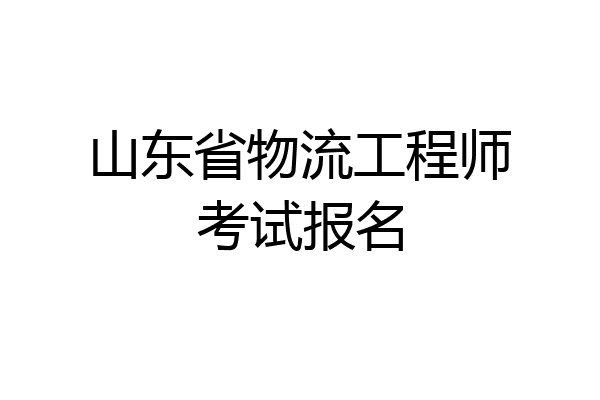 山东省物流工程师考试报名