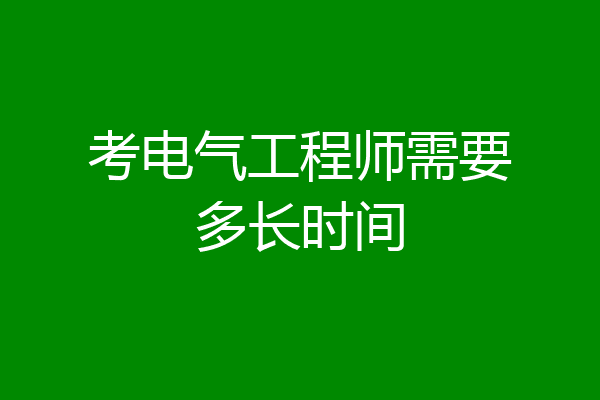 考电气工程师需要多长时间