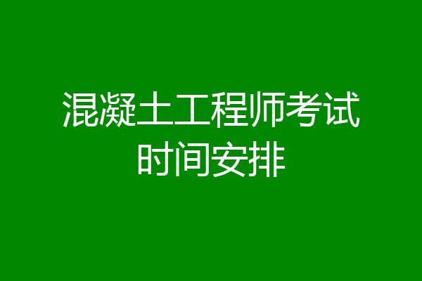 混凝土工程师考试时间安排