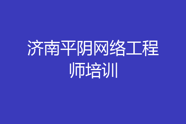 济南平阴网络工程师培训