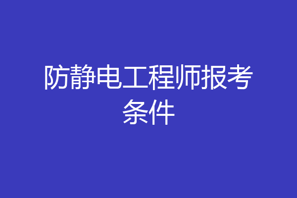 防静电工程师报考条件
