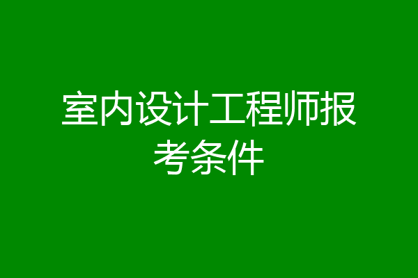 室内设计工程师报考条件
