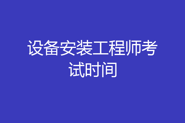 设备安装工程师考试时间