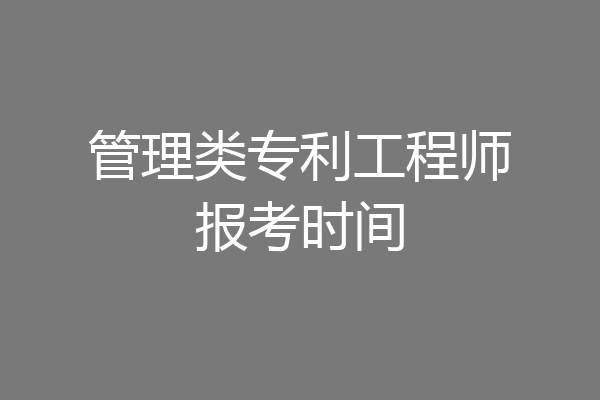 管理类专利工程师报考时间