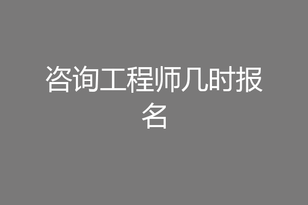 咨询工程师几时报名
