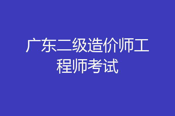广东二级造价师工程师考试