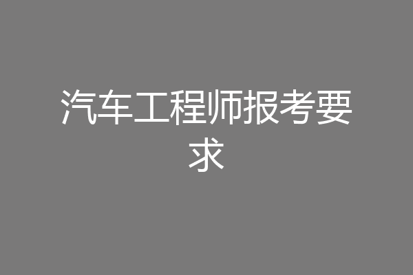 汽车工程师报考要求