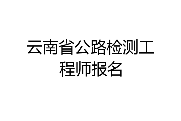 云南省公路检测工程师报名
