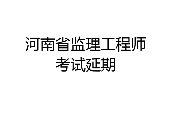 河南省监理工程师考试延期