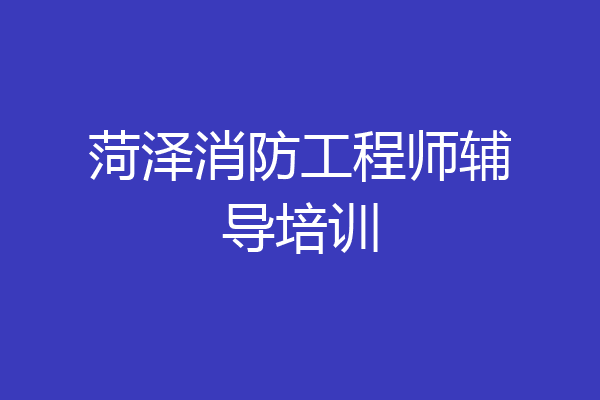 菏泽消防工程师辅导培训