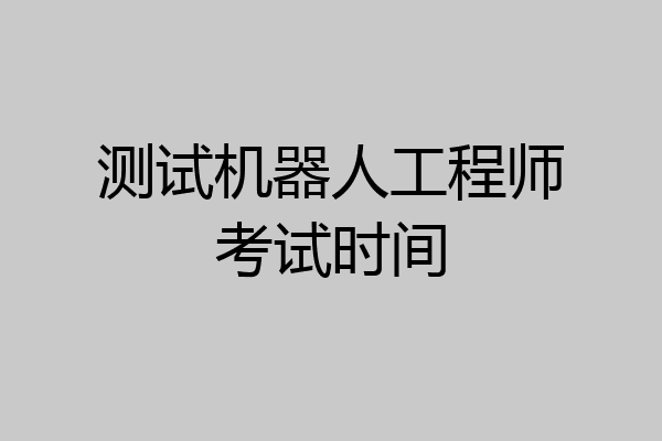 测试机器人工程师考试时间