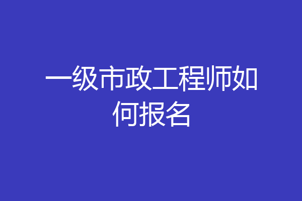 一级市政工程师如何报名