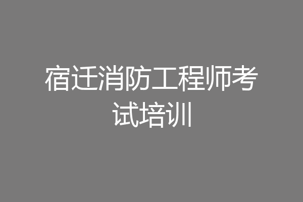 宿迁消防工程师考试培训