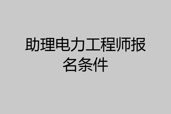 助理电力工程师报名条件