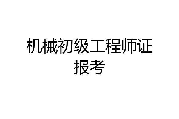 机械初级工程师证报考