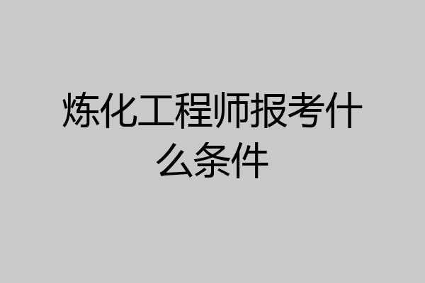 炼化工程师报考什么条件