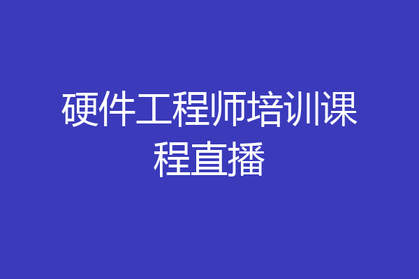 硬件工程师培训课程直播