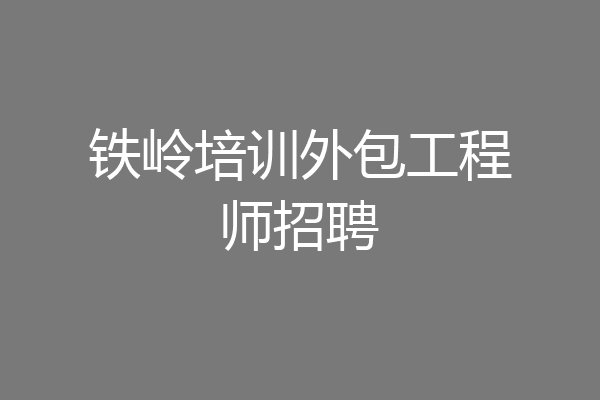 铁岭培训外包工程师招聘