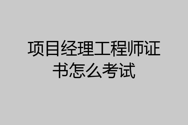 项目经理工程师证书怎么考试