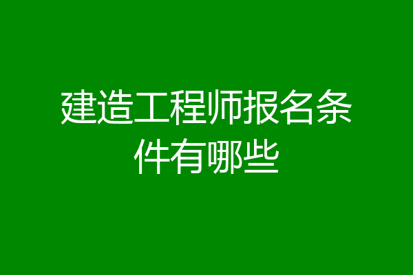 建造工程师报名条件有哪些