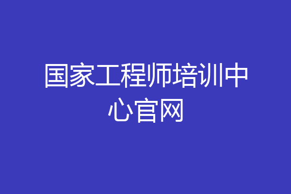 国家工程师培训中心官网