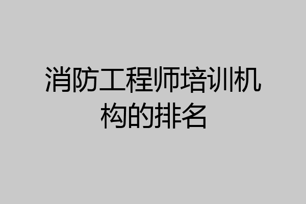 消防工程师培训机构的排名