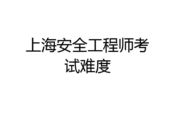 上海安全工程师考试难度