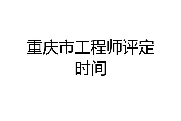 重庆市工程师评定时间