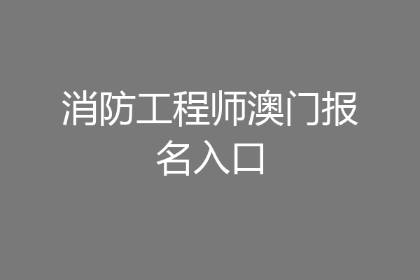 消防工程师澳门报名入口