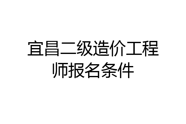 宜昌二级造价工程师报名条件