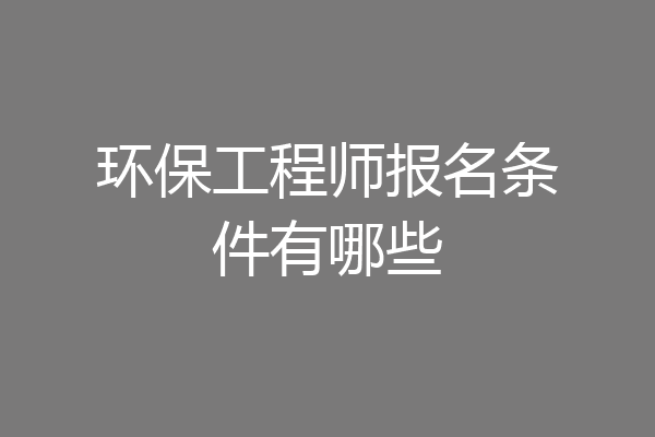 环保工程师报名条件有哪些