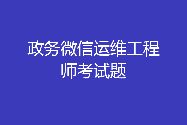 政务微信运维工程师考试题