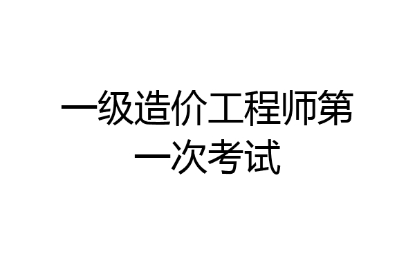 一级造价工程师第一次考试