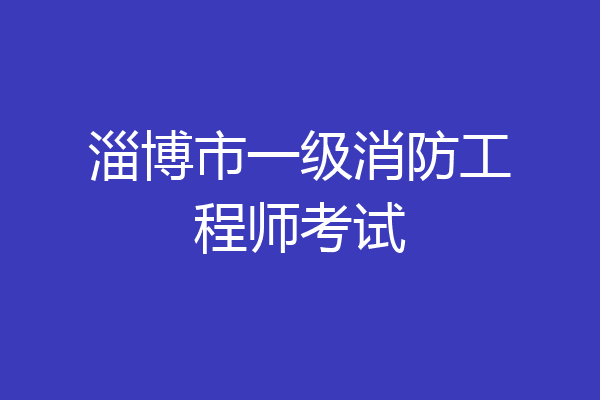 淄博市一级消防工程师考试