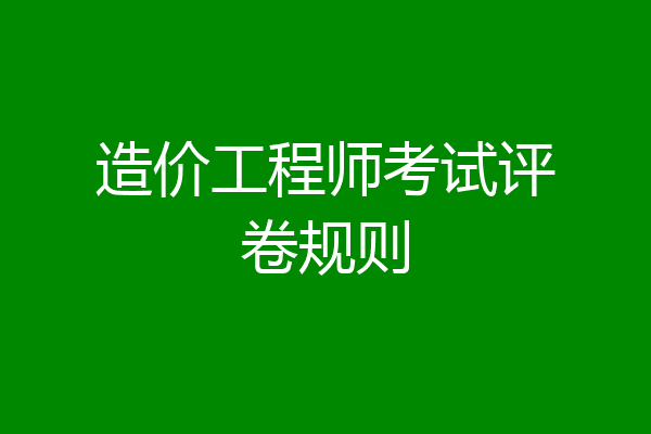 造价工程师考试评卷规则